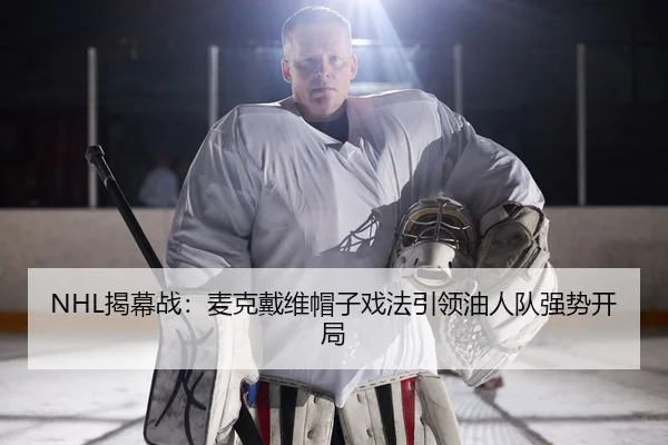 NHL揭幕战：麦克戴维帽子戏法引领油人队强势开局